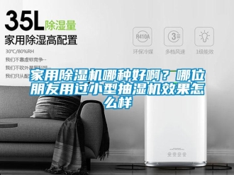 常見問題家用除濕機哪種好啊？哪位朋友用過小型抽濕機效果怎么樣
