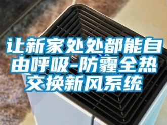 行業新聞讓新家處處都能自由呼吸-防霾全熱交換新風系統