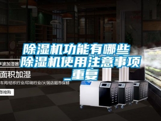 行業新聞除濕機功能有哪些 除濕機使用注意事項_重復