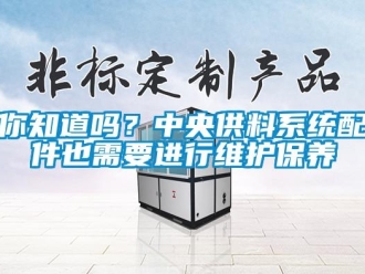 常見問題你知道嗎？中央供料系統配件也需要進行維護保養