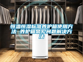 知識百科恒溫恒濕標(biāo)準(zhǔn)養(yǎng)護(hù)箱使用方法 養(yǎng)護(hù)箱常見問題解決方法