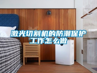 常見(jiàn)問(wèn)題激光切割機(jī)的防潮保護(hù)工作怎么做