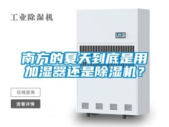 行業(yè)新聞南方的夏天到底是用加濕器還是除濕機(jī)？