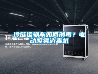 常見問題冷鏈運輸車如何消毒？電動噴霧消毒機