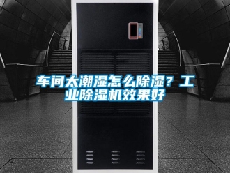 常見問題車間太潮濕怎么除濕？工業(yè)除濕機(jī)效果好