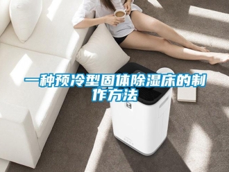 企業新聞一種預冷型固體除濕床的制作方法