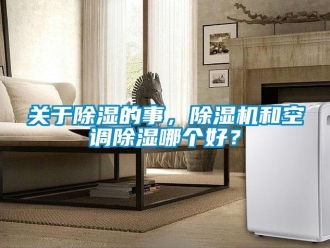行業(yè)新聞關(guān)于除濕的事，除濕機(jī)和空調(diào)除濕哪個(gè)好？