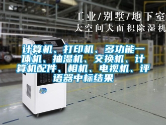 企業(yè)新聞?dòng)?jì)算機(jī)、打印機(jī)、多功能一體機(jī)、抽濕機(jī)、交換機(jī)、計(jì)算機(jī)配件、相機(jī)、電視機(jī)、評(píng)語(yǔ)器中標(biāo)結(jié)果