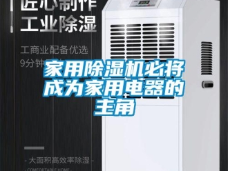 行業(yè)新聞家用除濕機必將成為家用電器的主角
