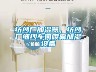 企業(yè)新聞紡紗廠加濕器，紡紗廠細(xì)紗車間噴霧加濕設(shè)備