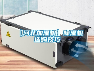 企業新聞【河北加濕機】除濕機選購技巧