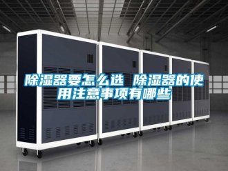 行業新聞除濕器要怎么選 除濕器的使用注意事項有哪些