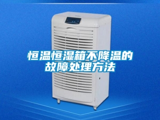 知識百科恒溫恒濕箱不降溫的故障處理方法