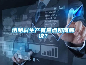 常見問題透明料生產有黑點如何解決？