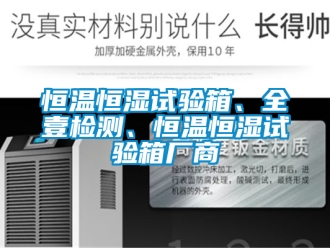 知識百科恒溫恒濕試驗箱、全壹檢測、恒溫恒濕試驗箱廠商