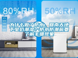 企業新聞為什么做了防水，回南天地下室仍潮濕？防水防潮前要了解毛細現象