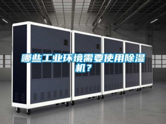 常見問(wèn)題哪些工業(yè)環(huán)境需要使用除濕機(jī)？