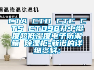 企業新聞CTA CTB CTC CTS CTD98升中濕度超低濕度電子防潮箱 除濕柜-新諾的詳細資料：