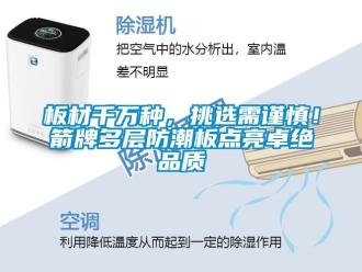 企業(yè)新聞板材千萬種，挑選需謹(jǐn)慎！箭牌多層防潮板點亮卓絕品質(zhì)