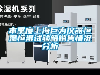 常見問題本季度上海巨為儀器恒溫恒濕試驗箱銷售情況分析