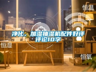 企業(yè)新聞凈化、加濕抽濕機(jī)配件好評(píng)評(píng)論10字