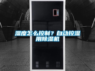 常見問題濕度怎么控制？自動控濕用除濕機
