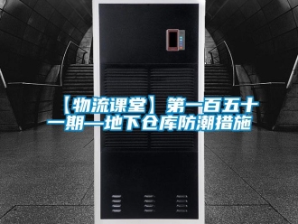 企業新聞【物流課堂】第一百五十一期—地下倉庫防潮措施