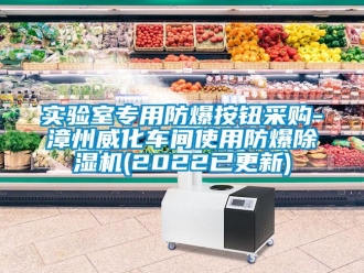 企業新聞實驗室專用防爆按鈕采購-漳州威化車間使用防爆除濕機(2022已更新)