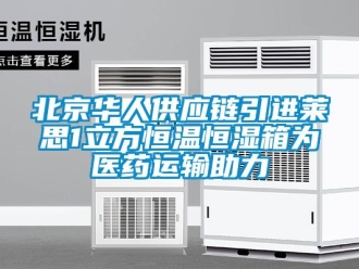 常見問題北京華人供應(yīng)鏈引進(jìn)萊思1立方恒溫恒濕箱為醫(yī)藥運(yùn)輸助力