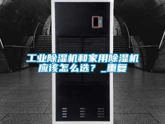 常見問題工業除濕機和家用除濕機應該怎么選？_重復
