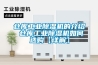 倉庫工業除濕機的介紹 倉庫工業除濕機如何選購【詳解】