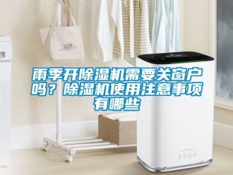 行業(yè)新聞雨季開除濕機需要關(guān)窗戶嗎？除濕機使用注意事項有哪些