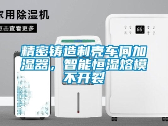 行業(yè)新聞精密鑄造制殼車間加濕器，智能恒濕熔模不開裂