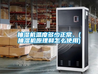 企業新聞抽濕機溫度多少正常、(抽濕機原理和怎么使用)