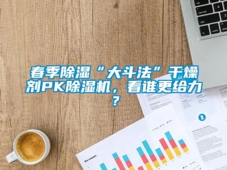 行業(yè)新聞春季除濕“大斗法”干燥劑PK除濕機(jī)，看誰(shuí)更給力？