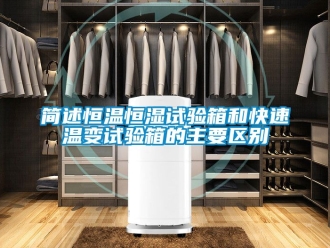 知識(shí)百科簡(jiǎn)述恒溫恒濕試驗(yàn)箱和快速溫變?cè)囼?yàn)箱的主要區(qū)別