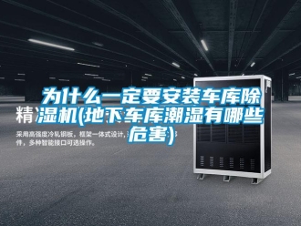 行業新聞為什么一定要安裝車庫除濕機(地下車庫潮濕有哪些危害)