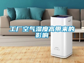 企業(yè)新聞工廠空氣濕度高帶來(lái)的影響