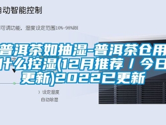 企業(yè)新聞普洱茶如抽濕-普洱茶倉(cāng)用什么控濕(12月推薦／今日更新)2022已更新