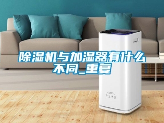 行業(yè)新聞除濕機(jī)與加濕器有什么不同_重復(fù)