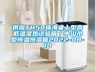 知識(shí)百科供應(yīng)TH50珠海桌上型高低溫濕熱試驗(yàn)箱｜中山小型恒溫恒濕箱2022-08-10