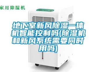 常見問題地下室新風除濕一體機智能控制嗎(除濕機和新風系統需要同時用嗎)