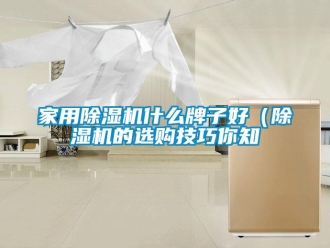 常見問題家用除濕機什么牌子好（除濕機的選購技巧你知