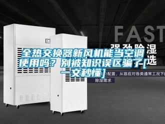 企業新聞全熱交換器新風機能當空調使用嗎？別被知識誤區騙了[一文秒懂]