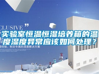 知識百科實驗室恒溫恒濕培養箱的溫度濕度異常應該如何處理？