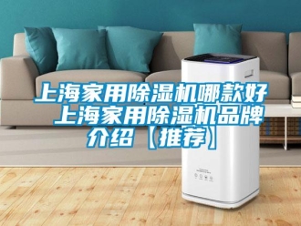 企業(yè)新聞上海家用除濕機(jī)哪款好 上海家用除濕機(jī)品牌介紹【推薦】