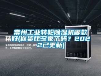 常見問題常州工業轉輪除濕機哪款好(你貨比三家了嗎？2022已更新)
