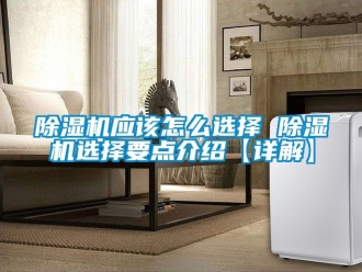 行業新聞除濕機應該怎么選擇 除濕機選擇要點介紹【詳解】