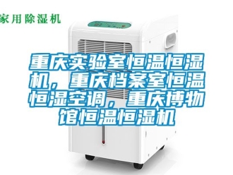 知識百科重慶實(shí)驗(yàn)室恒溫恒濕機(jī)，重慶檔案室恒溫恒濕空調(diào)，重慶博物館恒溫恒濕機(jī)