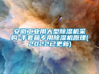 常見問題安徽工業用大型除濕機采購-手套箱專用除濕機原理(2022已更新)